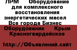 ЛРМ-500 Оборудование для комплексного восстановления энергетических масел - Все города Бизнес » Оборудование   . Крым,Красногвардейское